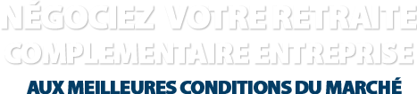 Négociez votre retraites complémentaires entreprise aux meilleures conditions du marché